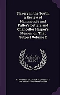 Slavery in the South, a Review of Hammonds and Fullers Letters, and Chancellor Harpers Memoir on That Subject Volume 2 (Hardcover)