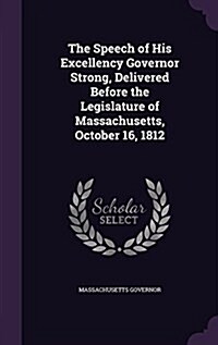 The Speech of His Excellency Governor Strong, Delivered Before the Legislature of Massachusetts, October 16, 1812 (Hardcover)