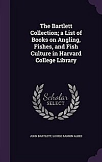 The Bartlett Collection; A List of Books on Angling, Fishes, and Fish Culture in Harvard College Library (Hardcover)