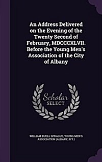 An Address Delivered on the Evening of the Twenty Second of February, MDCCCXLVII. Before the Young Mens Association of the City of Albany (Hardcover)