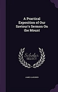 A Practical Exposition of Our Saviours Sermon on the Mount (Hardcover)