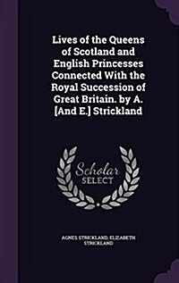 Lives of the Queens of Scotland and English Princesses Connected with the Royal Succession of Great Britain. by A. [And E.] Strickland (Hardcover)