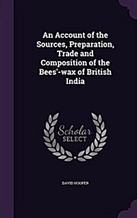 An Account of the Sources, Preparation, Trade and Composition of the Bees-Wax of British India (Hardcover)