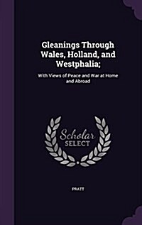 Gleanings Through Wales, Holland, and Westphalia;: With Views of Peace and War at Home and Abroad (Hardcover)