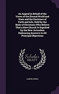 An Appeal in Behalf of the Views of the Eternal World and State and the Doctrines of Faith and Life, Held by the Body of Christians Who Believe That a (Hardcover)