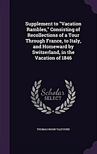 Supplement to Vacation Rambles, Consisting of Recollections of a Tour Through France, to Italy, and Homeward by Switzerland, in the Vacation of 1846 (Hardcover)