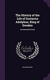 The History of the Life of Gustavus Adolphus, King of Sweden: Surnamed the Great (Hardcover)