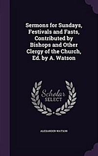 Sermons for Sundays, Festivals and Fasts, Contributed by Bishops and Other Clergy of the Church, Ed. by A. Watson (Hardcover)