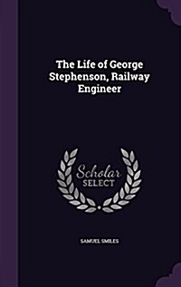 The Life of George Stephenson, Railway Engineer (Hardcover)