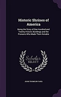 Historic Shrines of America: Being the Story of One Hundred and Twenty Historic Buildings and the Pioneers Who Made Them Notable (Hardcover)