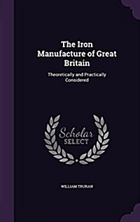 The Iron Manufacture of Great Britain: Theoretically and Practically Considered (Hardcover)