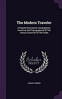 The Modern Traveler: A Popular Description, Geographical, Historical and Topographical of the Various Countries of the Globe (Hardcover)