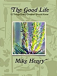 The Good Life: 12 Things Every Christian Should Know (Paperback)