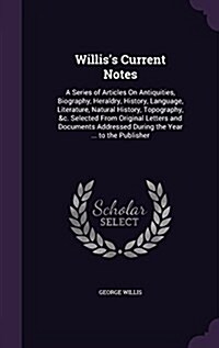Williss Current Notes: A Series of Articles on Antiquities, Biography, Heraldry, History, Language, Literature, Natural History, Topography, (Hardcover)