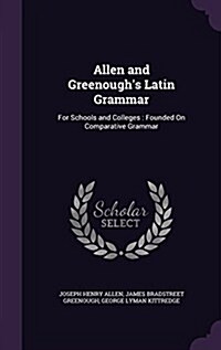 Allen and Greenoughs Latin Grammar: For Schools and Colleges: Founded on Comparative Grammar (Hardcover)
