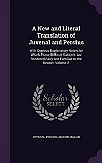 A New and Literal Translation of Juvenal and Persius: With Copious Explanatory Notes, by Which These Difficult Satirists Are Rendered Easy and Familia (Hardcover)
