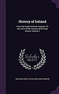 History of Ireland: From the Anglo-Norman Invasion Till the Union of the Country with Great Britain, Volume 2 (Hardcover)