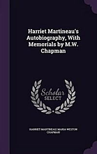 Harriet Martineaus Autobiography, with Memorials by M.W. Chapman (Hardcover)