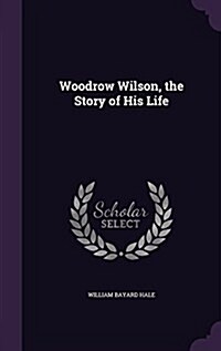 Woodrow Wilson, the Story of His Life (Hardcover)