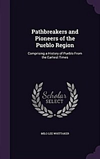 Pathbreakers and Pioneers of the Pueblo Region: Comprising a History of Pueblo from the Earliest Times (Hardcover)