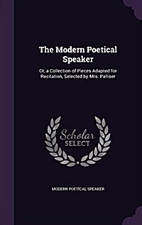 The Modern Poetical Speaker: Or, a Collection of Pieces Adapted for Recitation, Selected by Mrs. Palliser (Hardcover)