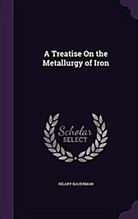 A Treatise on the Metallurgy of Iron (Hardcover)