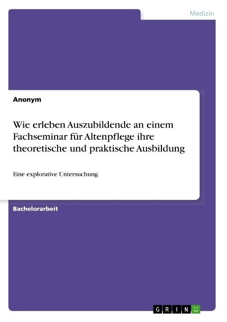 Wie erleben Auszubildende an einem Fachseminar f? Altenpflege ihre theoretische und praktische Ausbildung: Eine explorative Untersuchung (Paperback)