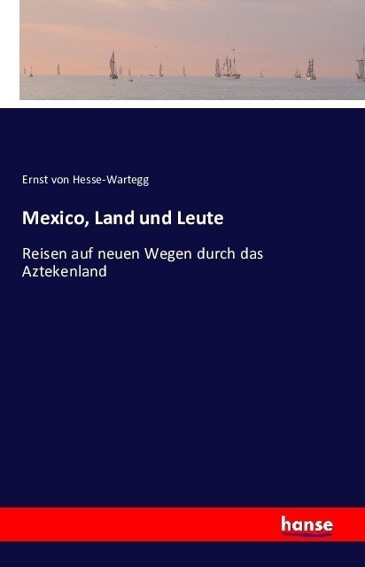 Mexico, Land und Leute: Reisen auf neuen Wegen durch das Aztekenland (Paperback)