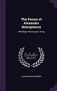 The Poems of Alexander Montgomery: With Biogr. Notices, by D. Irving (Hardcover)