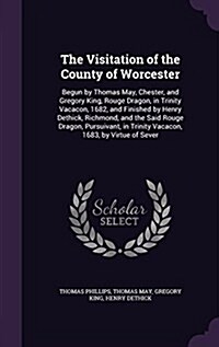 The Visitation of the County of Worcester: Begun by Thomas May, Chester, and Gregory King, Rouge Dragon, in Trinity Vacacon, 1682, and Finished by Hen (Hardcover)