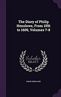 The Diary of Philip Henslowe, from 1591 to 1609, Volumes 7-8 (Hardcover)