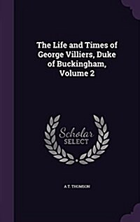 The Life and Times of George Villiers, Duke of Buckingham, Volume 2 (Hardcover)