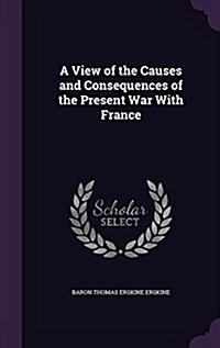 A View of the Causes and Consequences of the Present War with France (Hardcover)