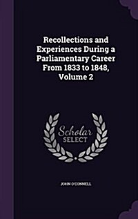Recollections and Experiences During a Parliamentary Career from 1833 to 1848, Volume 2 (Hardcover)