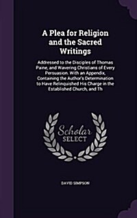 A Plea for Religion and the Sacred Writings: Addressed to the Disciples of Thomas Paine, and Wavering Christians of Every Persuasion. with an Appendix (Hardcover)