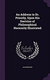 An Address to Dr. Priestly, Upon His Doctrine of Philosophical Necessity Illustrated (Hardcover)