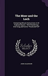 The Moor and the Loch: Containing Minute Instructions in All Highland Sports: With Wanderings Over Crag and Correl, Flood and Fell (Hardcover)