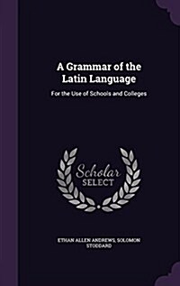 A Grammar of the Latin Language: For the Use of Schools and Colleges (Hardcover)