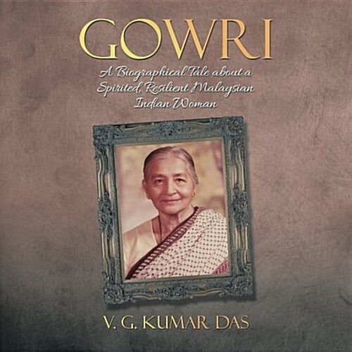 Gowri: A Biographical Tale about a Spirited, Resilient Malaysian Indian Woman (Paperback)