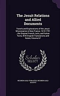 The Jesuit Relations and Allied Documents: Travels and Explorations of the Jesuit Missionaries in New France, 1610-1791; The Original French, Latin, a (Hardcover)