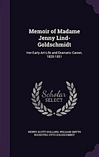 Memoir of Madame Jenny Lind-Goldschmidt: Her Early Art-Life and Dramatic Career, 1820-1851 (Hardcover)