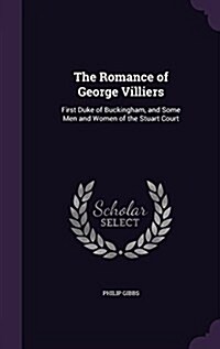 The Romance of George Villiers: First Duke of Buckingham, and Some Men and Women of the Stuart Court (Hardcover)