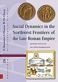 Social Dynamics in the Northwest Frontiers of the Late Roman Empire: Beyond Transformation or Decline (Hardcover)