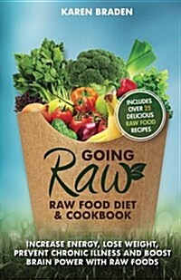Going Raw: Raw Food Diet and Cookbook: Increase Energy, Lose Weight, Prevent Chronic Illness and Boost Brain Power with Raw Foods (Paperback)