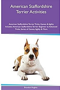 American Staffordshire Terrier Activities American Staffordshire Terrier Tricks, Games & Agility. Includes: American Staffordshire Terrier Beginner to (Paperback)