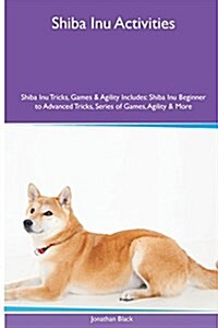 Shiba Inu Activities Shiba Inu Tricks, Games & Agility. Includes: Shiba Inu Beginner to Advanced Tricks, Series of Games, Agility and More (Paperback)