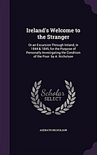 Irelands Welcome to the Stranger: Or an Excursion Through Ireland, in 1844 & 1845, for the Purpose of Personally Investigating the Condition of the P (Hardcover)