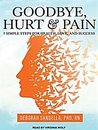 Goodbye, Hurt and Pain: 7 Simple Steps for Health, Love, and Success (MP3 CD)