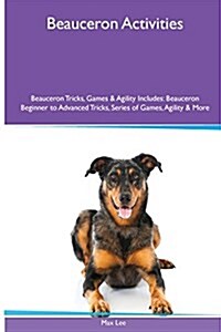 Beauceron Activities Beauceron Tricks, Games & Agility. Includes: Beauceron Beginner to Advanced Tricks, Series of Games, Agility and More (Paperback)