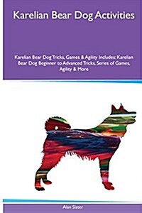 Karelian Bear Dog Activities Karelian Bear Dog Tricks, Games & Agility. Includes: Karelian Bear Dog Beginner to Advanced Tricks, Series of Games, Agil (Paperback)